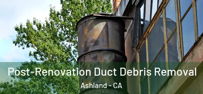  Post-Renovation Duct Debris Removal Ashland - CA